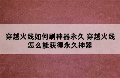 穿越火线如何刷神器永久 穿越火线怎么能获得永久神器